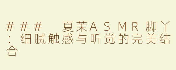 ### 夏茉ASMR脚丫：细腻触感与听觉的完美结合