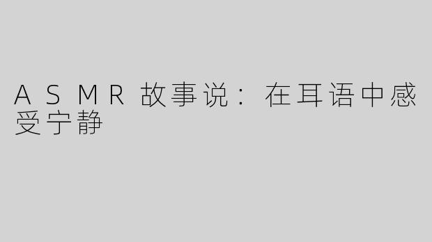 ASMR故事说：在耳语中感受宁静
