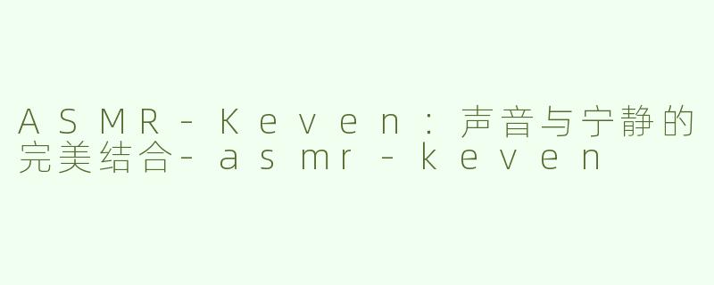 ASMR-Keven：声音与宁静的完美结合-asmr-keven