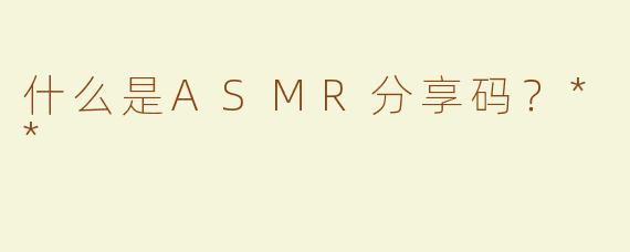 什么是ASMR分享码？**