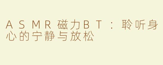 ASMR磁力BT：聆听身心的宁静与放松
