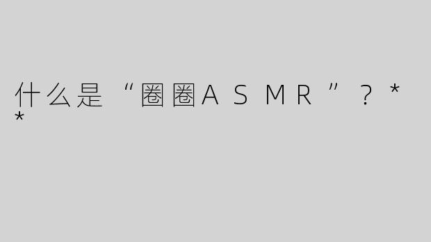什么是“圈圈ASMR”？**