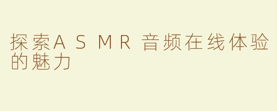 探索ASMR音频在线体验的魅力