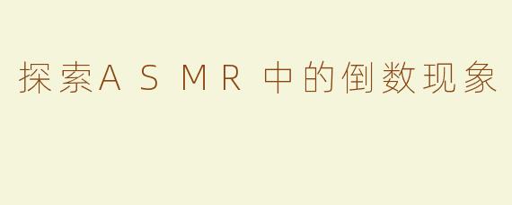 探索ASMR中的倒数现象