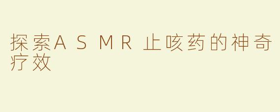 探索ASMR止咳药的神奇疗效