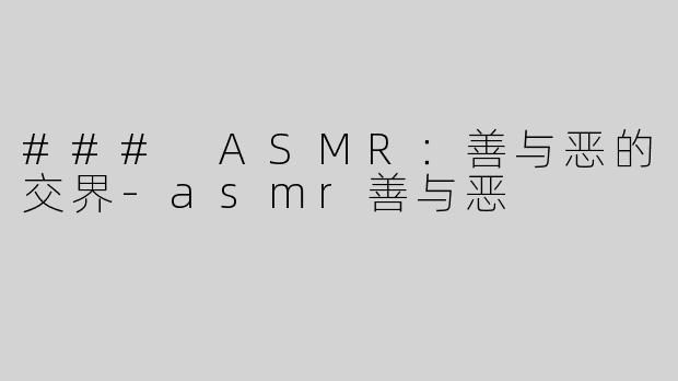 ### ASMR：善与恶的交界-asmr善与恶