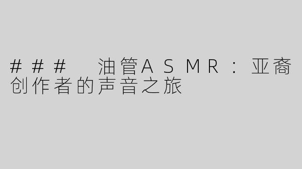 ### 油管ASMR：亚裔创作者的声音之旅