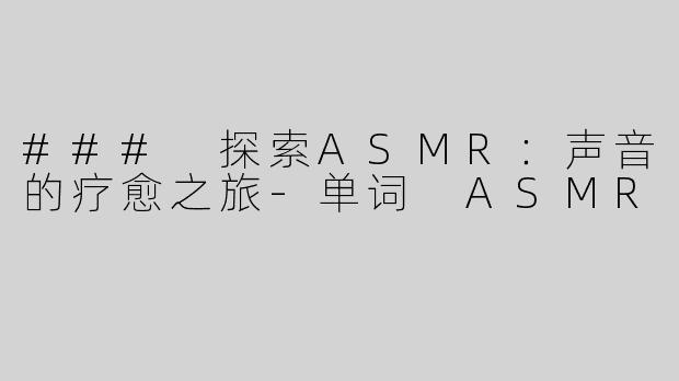 ### 探索ASMR：声音的疗愈之旅