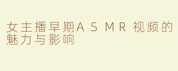 女主播早期ASMR视频的魅力与影响