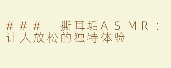 ### 撕耳垢ASMR：让人放松的独特体验