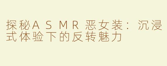 探秘ASMR恶女装：沉浸式体验下的反转魅力