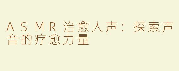 ASMR治愈人声：探索声音的疗愈力量