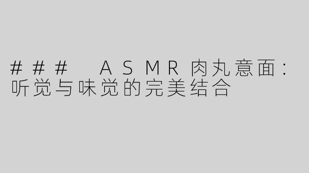 ### ASMR肉丸意面：听觉与味觉的完美结合