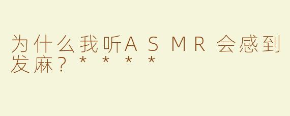 为什么我听ASMR会感到发麻？****