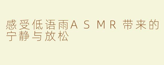 感受低语雨ASMR带来的宁静与放松