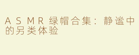 ASMR绿帽合集：静谧中的另类体验
