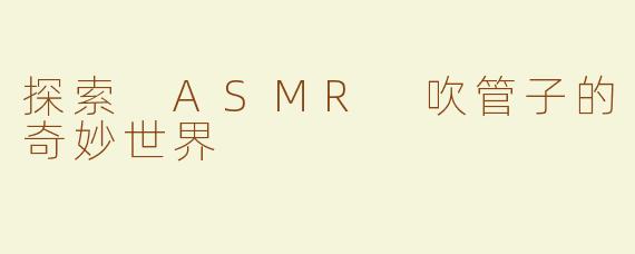探索 ASMR 吹管子的奇妙世界