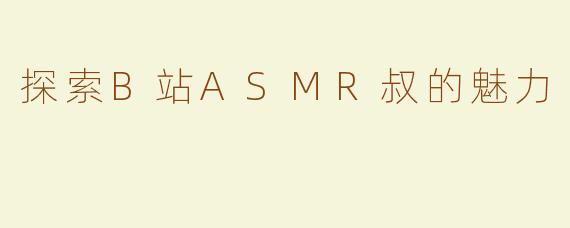 探索B站ASMR叔的魅力