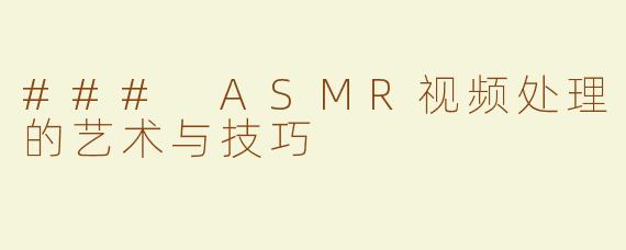 ### ASMR视频处理的艺术与技巧