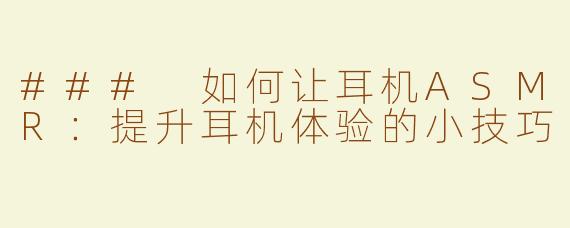 ### 如何让耳机ASMR：提升耳机体验的小技巧
