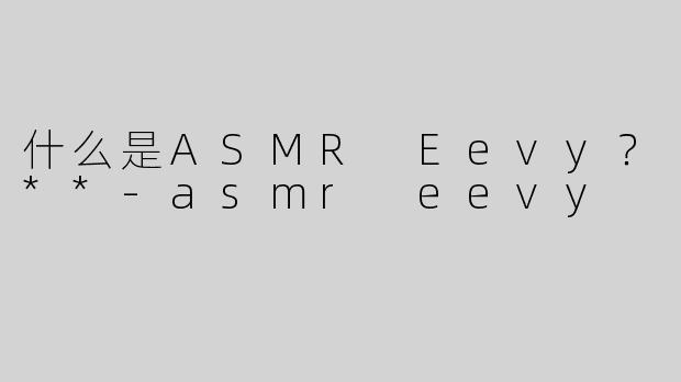 什么是ASMR Eevy？**