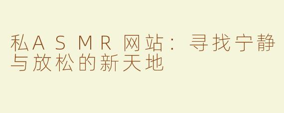 私ASMR网站：寻找宁静与放松的新天地