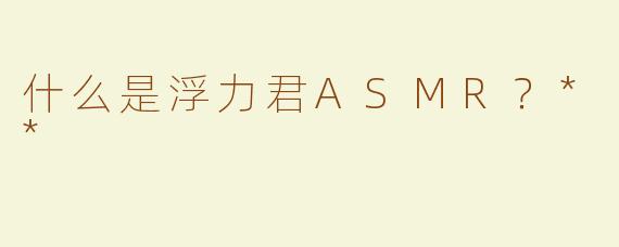 什么是浮力君ASMR？**  
