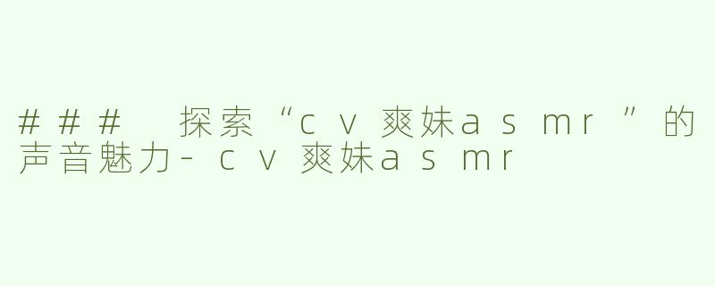 ### 探索“cv爽妹asmr”的声音魅力