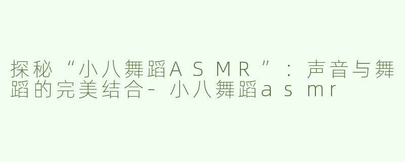 探秘“小八舞蹈ASMR”：声音与舞蹈的完美结合