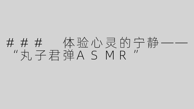 ### 体验心灵的宁静——“丸子君弹ASMR”