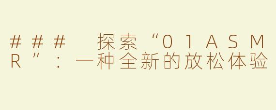 ### 探索“01ASMR”：一种全新的放松体验