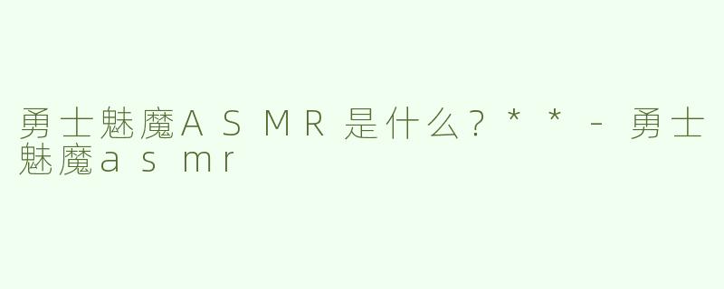 勇士魅魔ASMR是什么？**
