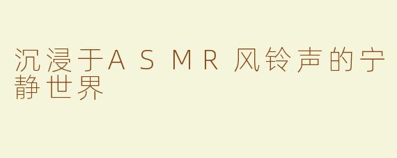 沉浸于ASMR风铃声的宁静世界