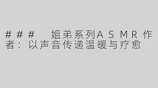 ### 姐弟系列ASMR作者：以声音传递温暖与疗愈