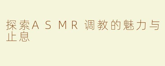 探索ASMR调教的魅力与止息