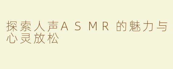 探索人声ASMR的魅力与心灵放松