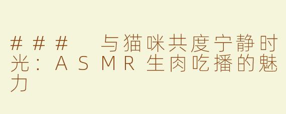 ### 与猫咪共度宁静时光：ASMR生肉吃播的魅力