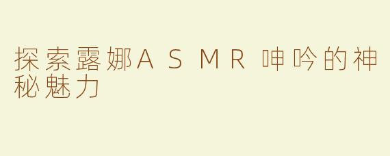 探索露娜ASMR呻吟的神秘魅力