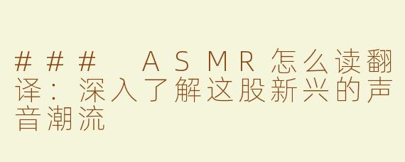 ### ASMR怎么读翻译：深入了解这股新兴的声音潮流