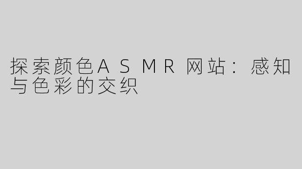 探索颜色ASMR网站：感知与色彩的交织