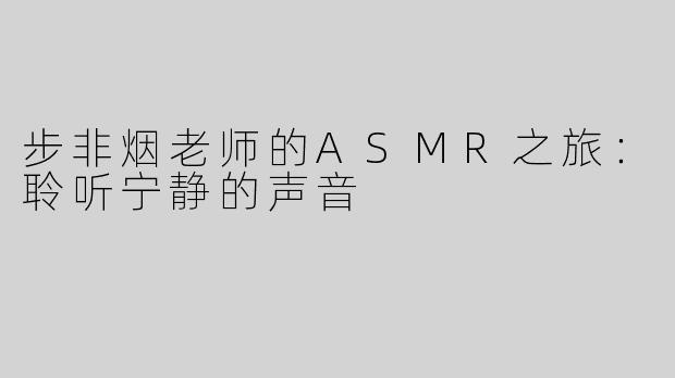 步非烟老师的ASMR之旅：聆听宁静的声音