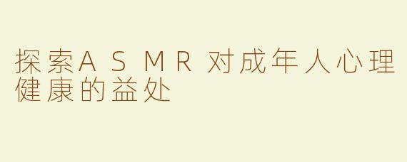 探索ASMR对成年人心理健康的益处