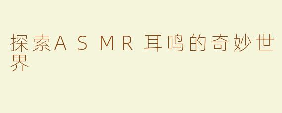 探索ASMR耳鸣的奇妙世界