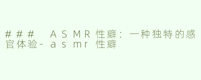 ### ASMR性癖：一种独特的感官体验