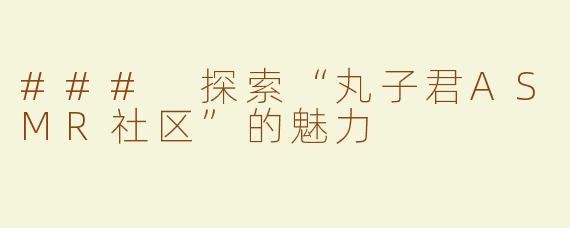 ### 探索“丸子君ASMR社区”的魅力
