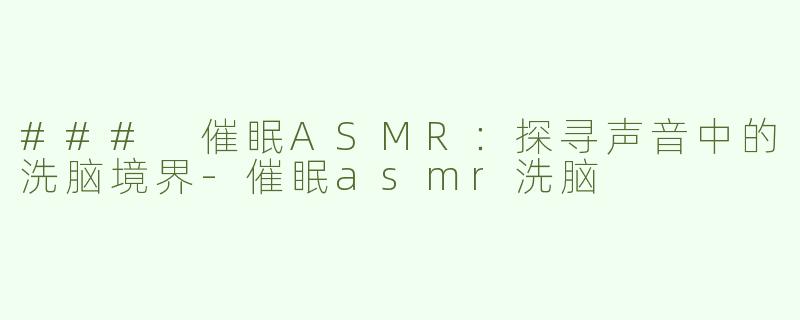### 催眠ASMR：探寻声音中的洗脑境界-催眠asmr洗脑