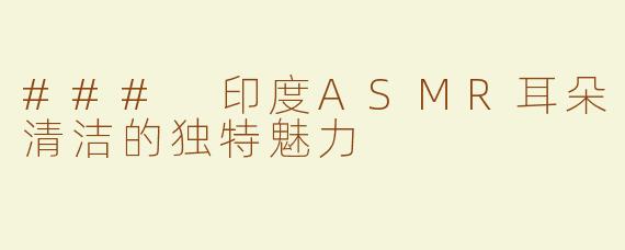 ### 印度ASMR耳朵清洁的独特魅力