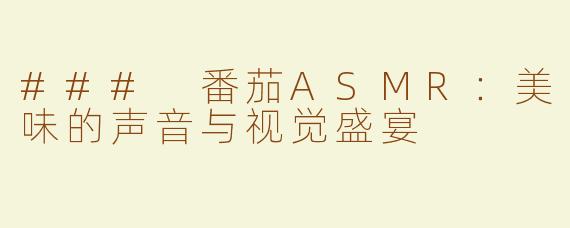 ### 番茄ASMR：美味的声音与视觉盛宴