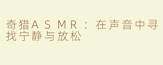 奇猎ASMR：在声音中寻找宁静与放松
