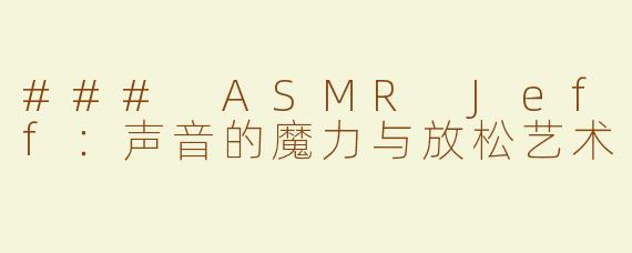 ### ASMR Jeff：声音的魔力与放松艺术